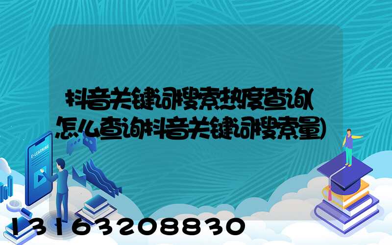 抖音关键词搜索热度查询(怎么查询抖音关键词搜索量)