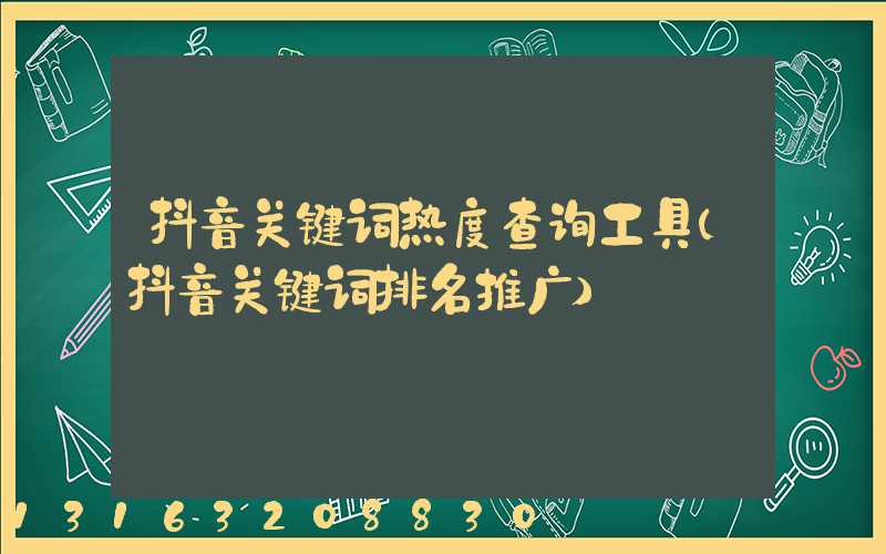 抖音关键词热度查询工具(抖音关键词排名推广)