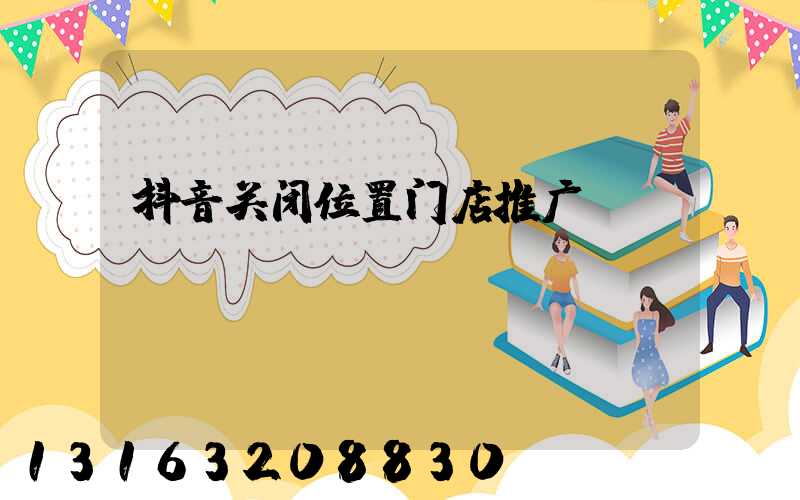 抖音关闭位置门店推广