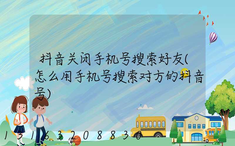 抖音关闭手机号搜索好友(怎么用手机号搜索对方的抖音号)
