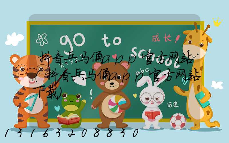 抖音兵马俑app官方网站(抖音兵马俑app官方网站下载)
