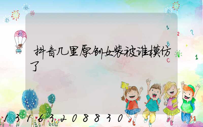 抖音几里原创女装被谁模仿了