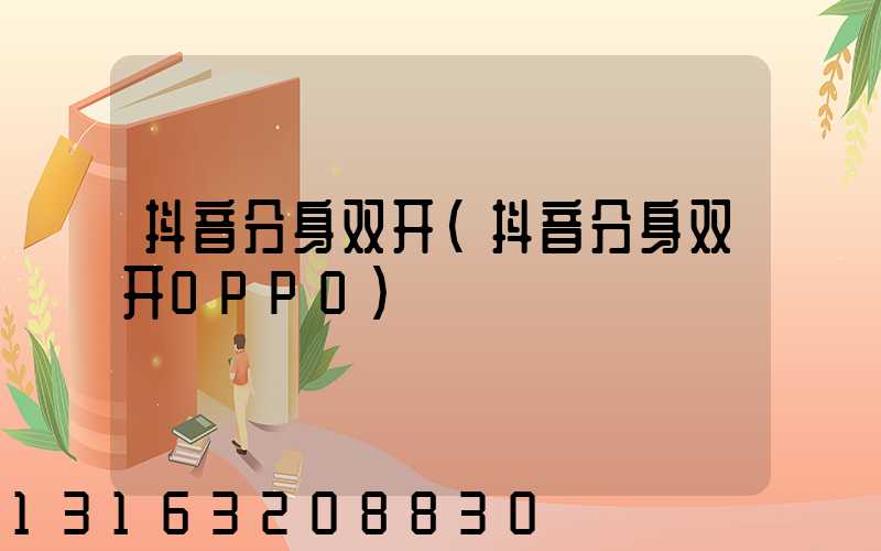 抖音分身双开(抖音分身双开OPPO)