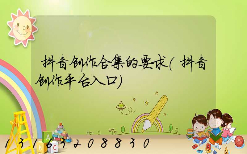 抖音创作合集的要求(抖音创作平台入口)