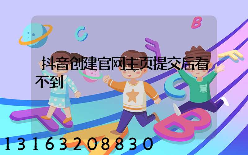 抖音创建官网主页提交后看不到