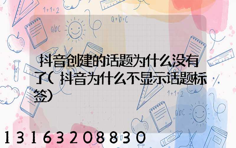 抖音创建的话题为什么没有了(抖音为什么不显示话题标签)