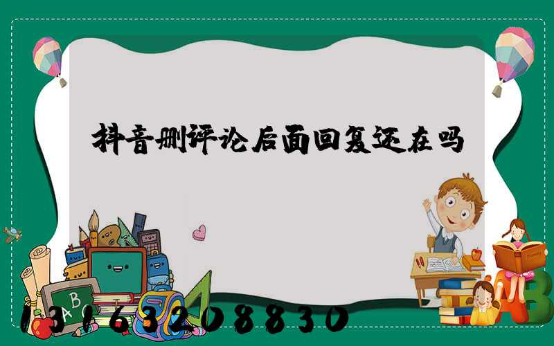 抖音删评论后面回复还在吗