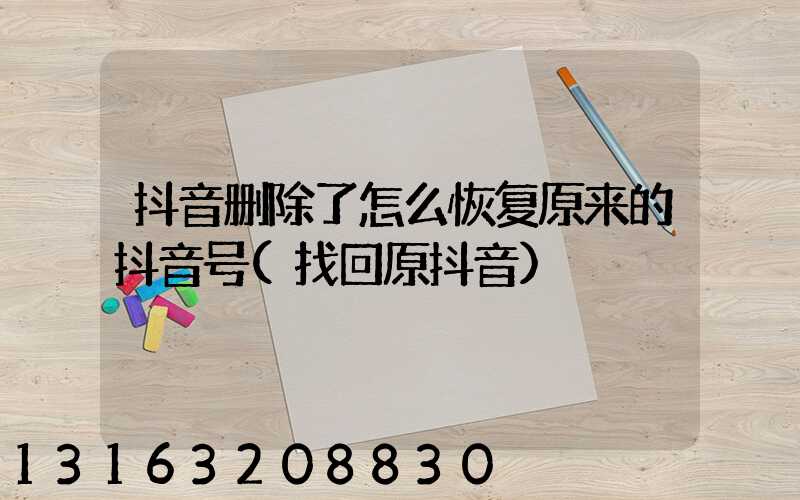 抖音删除了怎么恢复原来的抖音号(找回原抖音)