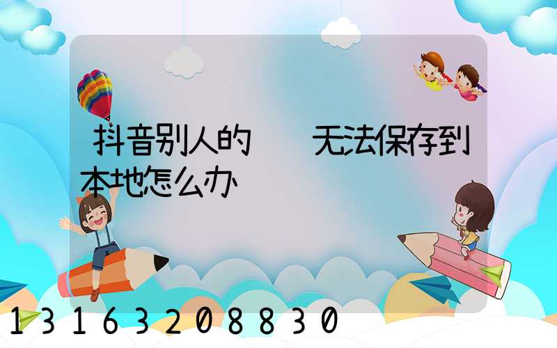 抖音别人的视频无法保存到本地怎么办