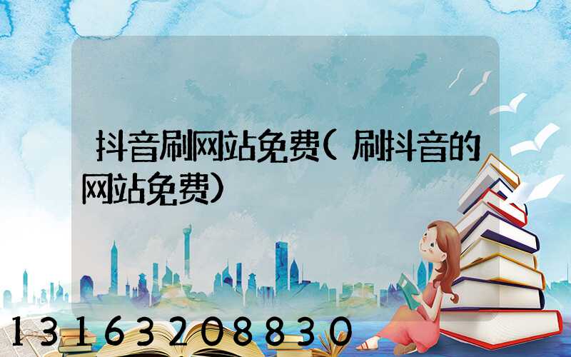 抖音刷网站免费(刷抖音的网站免费)