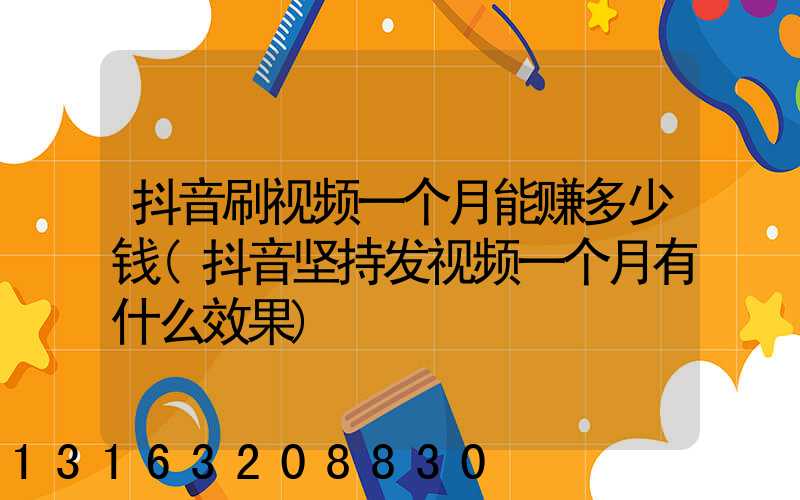 抖音刷视频一个月能赚多少钱(抖音坚持发视频一个月有什么效果)
