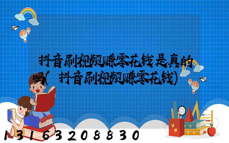 抖音刷视频赚零花钱是真的吗(抖音刷视频赚零花钱)