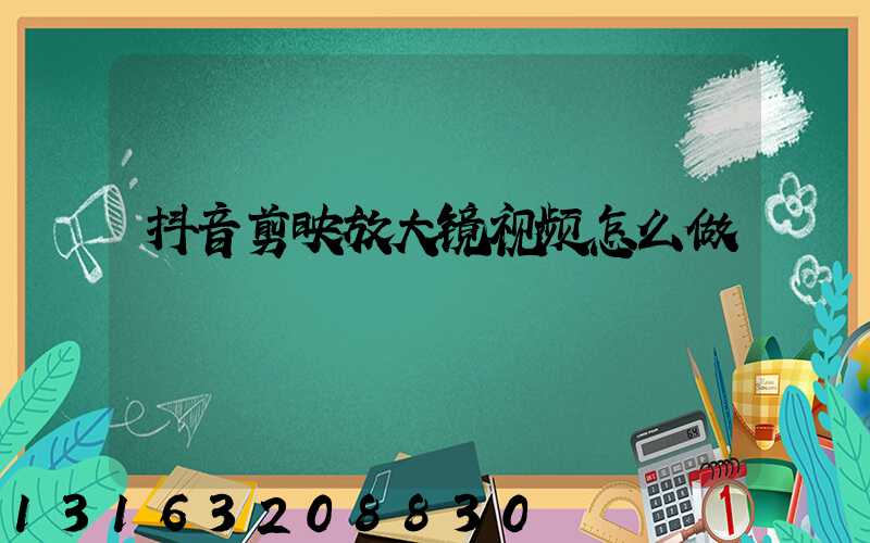 抖音剪映放大镜视频怎么做