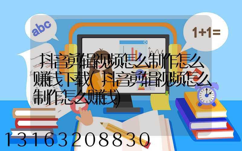 抖音剪辑视频怎么制作怎么赚钱下载(抖音剪辑视频怎么制作怎么赚钱)