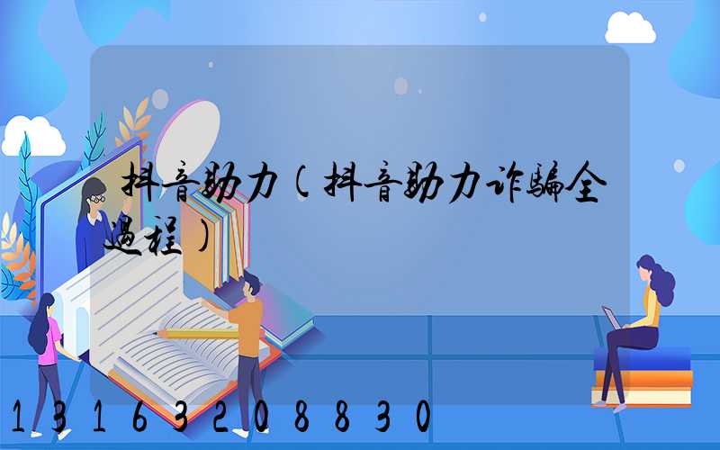 抖音助力(抖音助力诈骗全过程)