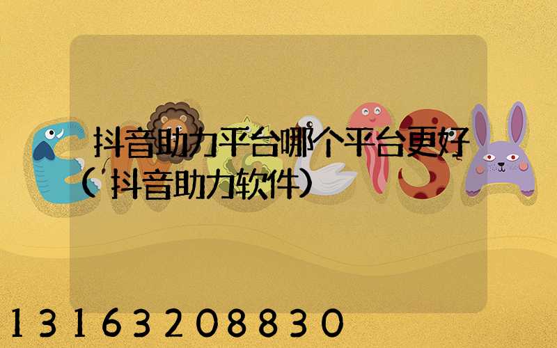 抖音助力平台哪个平台更好(抖音助力软件)