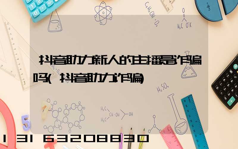 抖音助力新人的主播是诈骗吗(抖音助力诈骗)