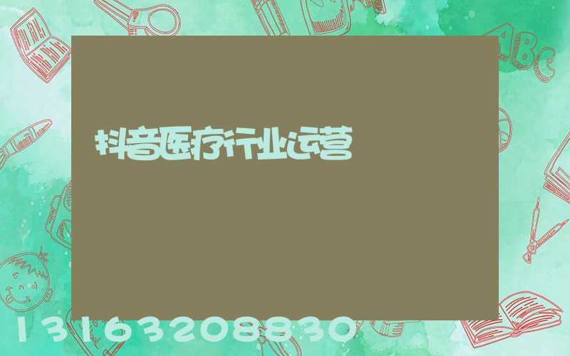抖音医疗行业运营