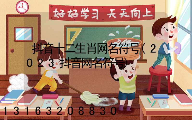 抖音十二生肖网名符号(2023抖音网名符号)