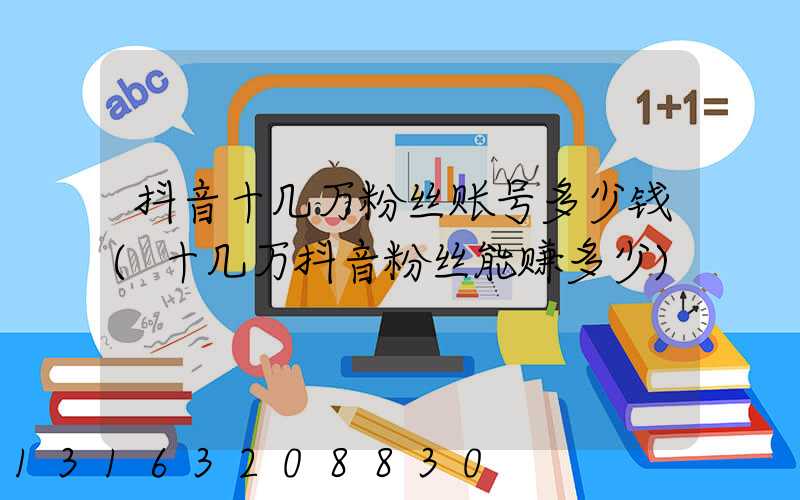 抖音十几万粉丝账号多少钱(十几万抖音粉丝能赚多少)