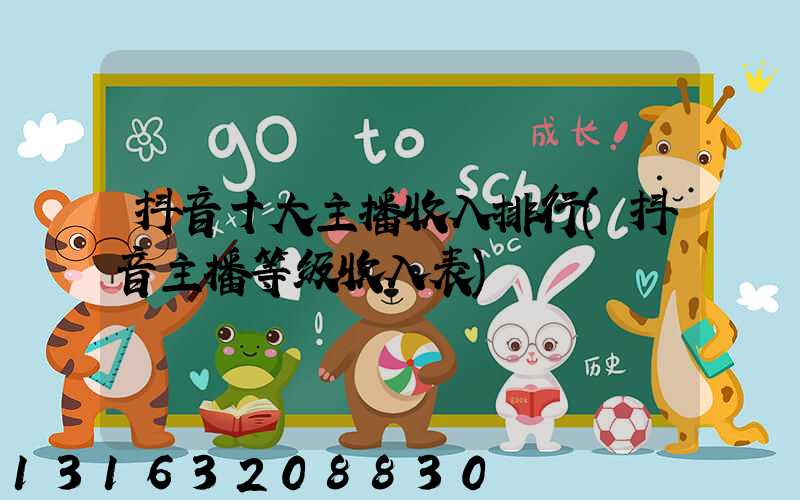 抖音十大主播收入排行(抖音主播等级收入表)