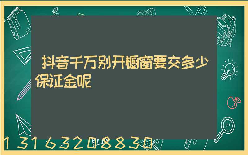 抖音千万别开橱窗要交多少保证金呢