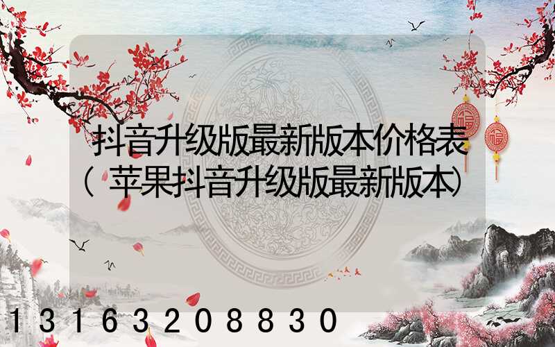 抖音升级版最新版本价格表(苹果抖音升级版最新版本)