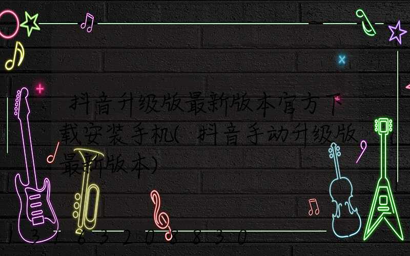 抖音升级版最新版本官方下载安装手机(抖音手动升级版最新版本)