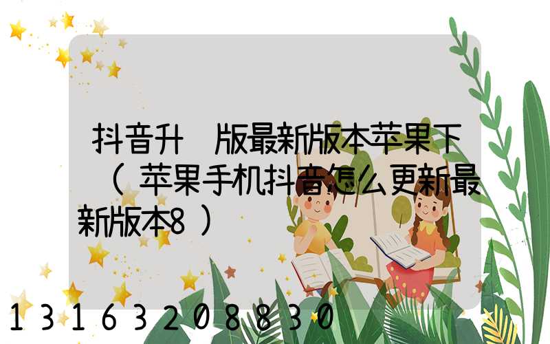 抖音升级版最新版本苹果下载(苹果手机抖音怎么更新最新版本8)