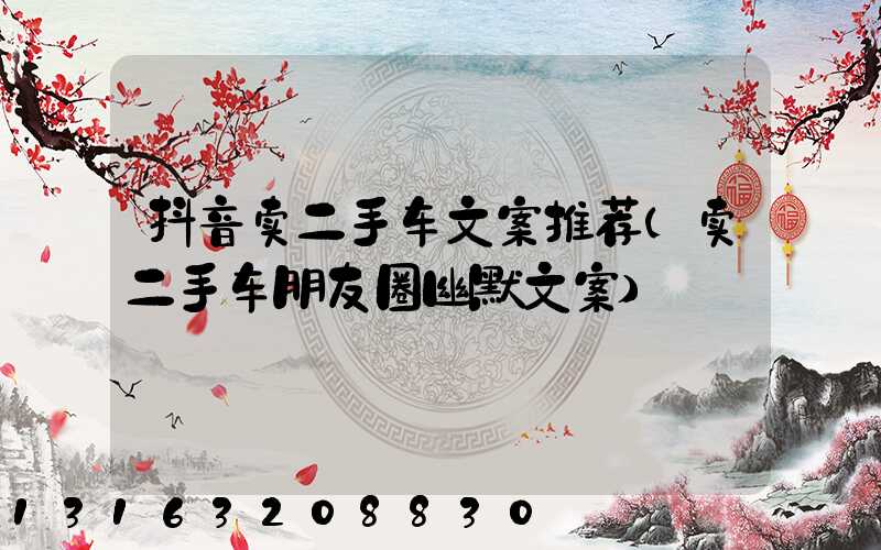 抖音卖二手车文案推荐(卖二手车朋友圈幽默文案)