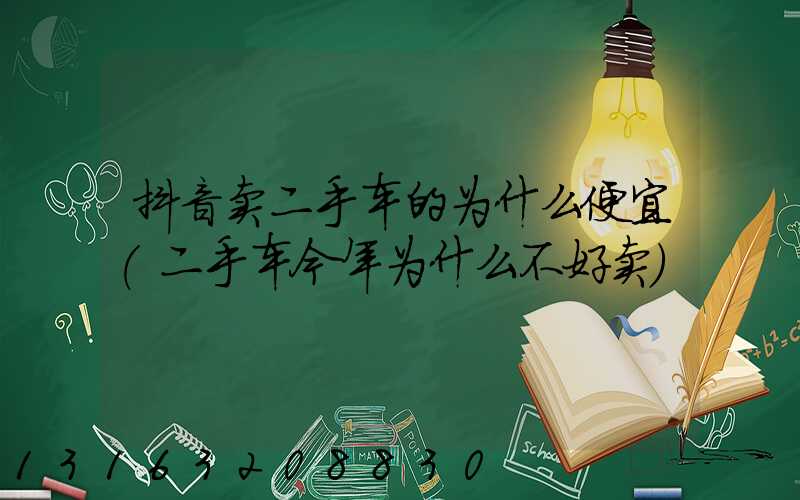 抖音卖二手车的为什么便宜(二手车今年为什么不好卖)