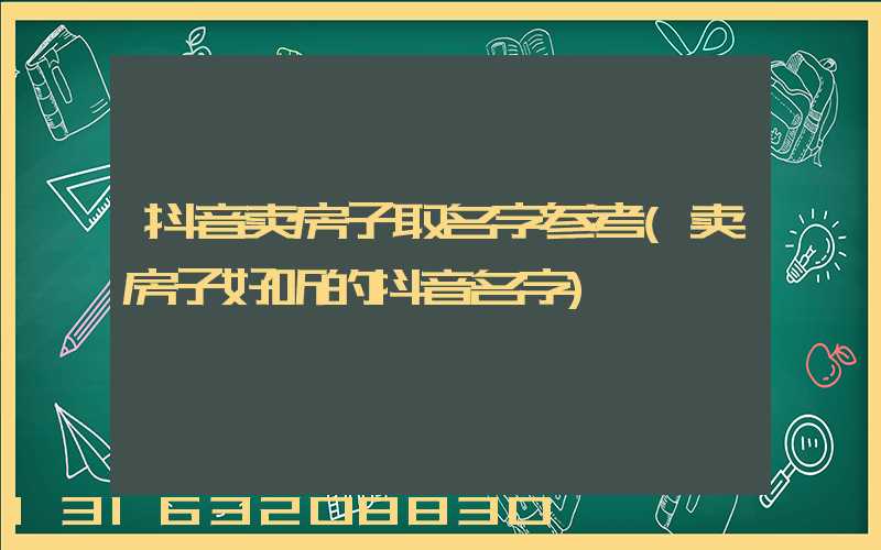 抖音卖房子取名字参考(卖房子好听的抖音名字)
