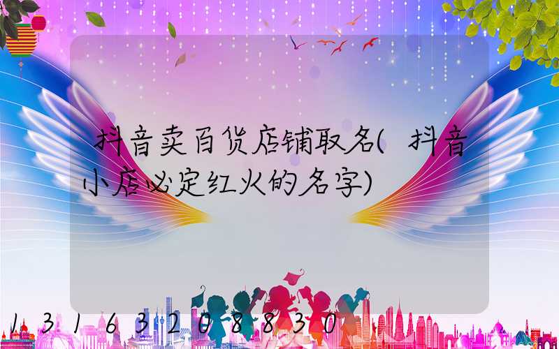 抖音卖百货店铺取名(抖音小店必定红火的名字)