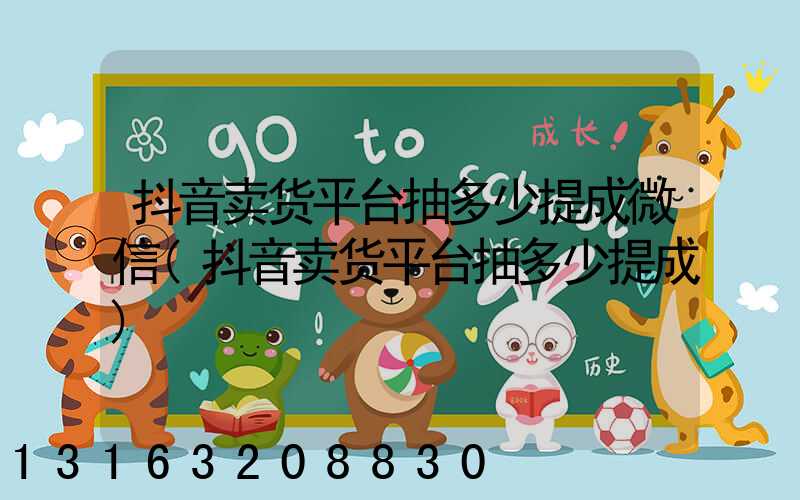 抖音卖货平台抽多少提成微信(抖音卖货平台抽多少提成)