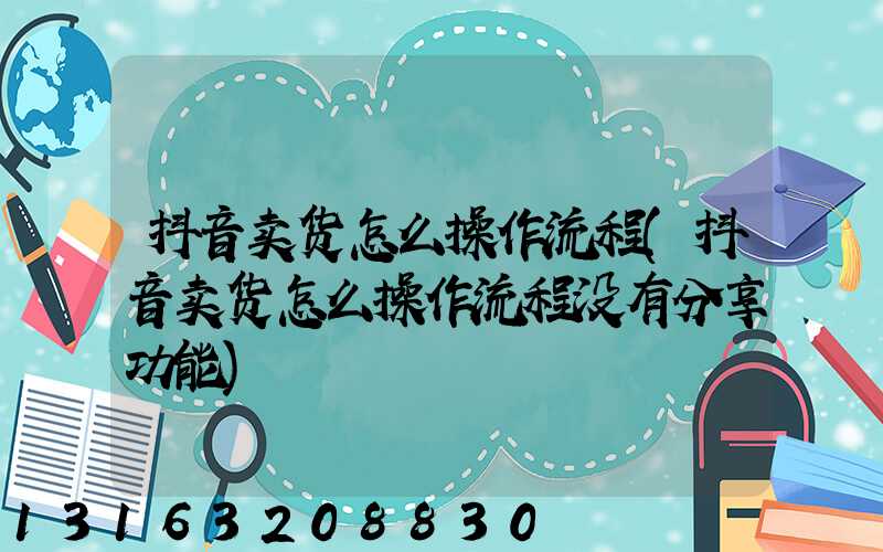 抖音卖货怎么操作流程(抖音卖货怎么操作流程没有分享功能)