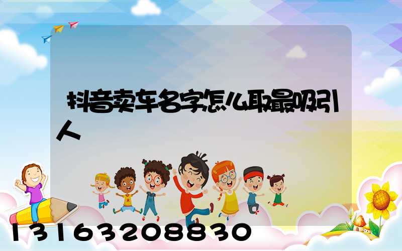 抖音卖车名字怎么取最吸引人