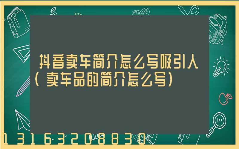 抖音卖车简介怎么写吸引人(卖车品的简介怎么写)
