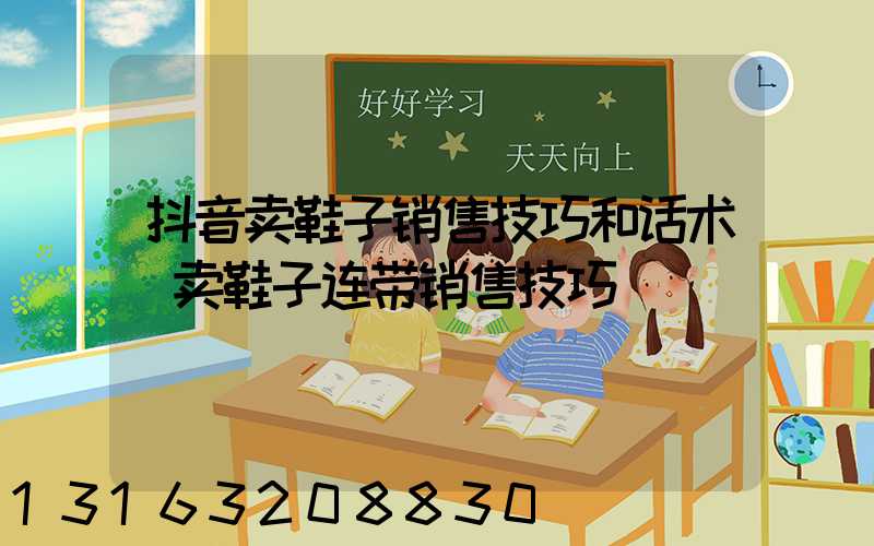 抖音卖鞋子销售技巧和话术(卖鞋子连带销售技巧)