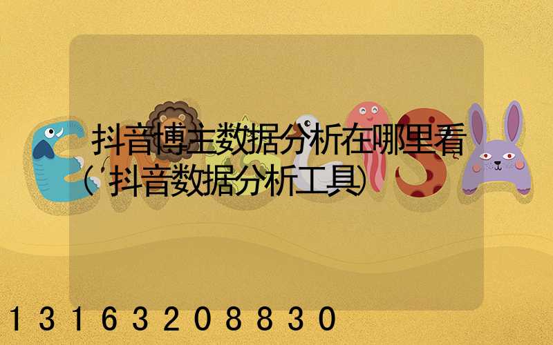 抖音博主数据分析在哪里看(抖音数据分析工具)
