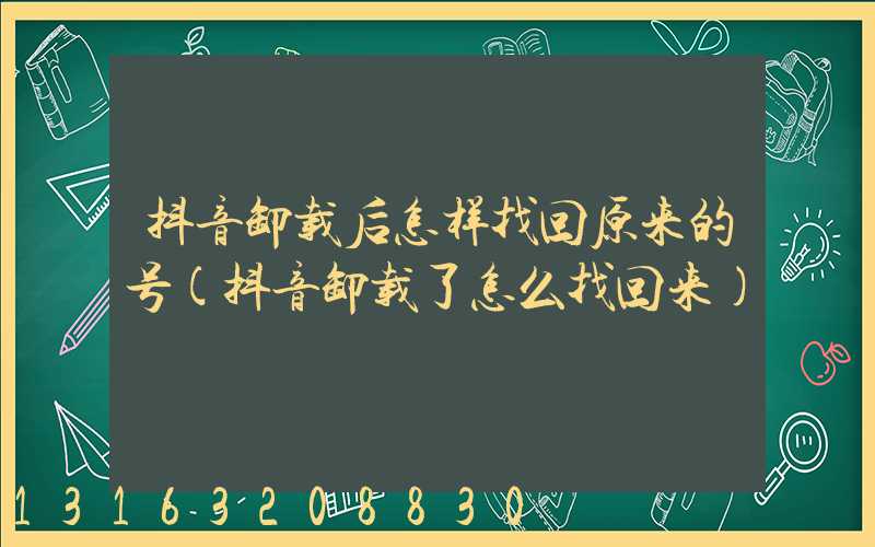 抖音卸载后怎样找回原来的号(抖音卸载了怎么找回来)