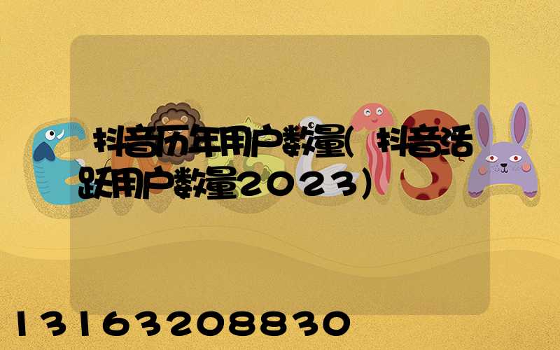 抖音历年用户数量(抖音活跃用户数量2023)