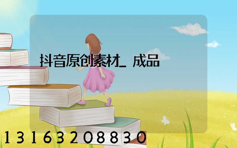 抖音原创素材_成品