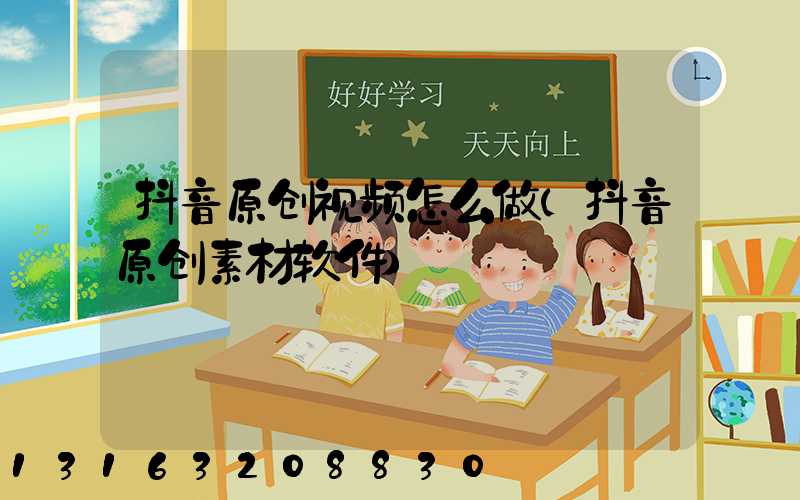 抖音原创视频怎么做(抖音原创素材软件)