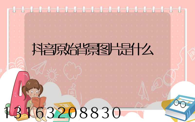 抖音原始背景图片是什么