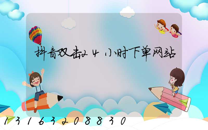 抖音双击24小时下单网站