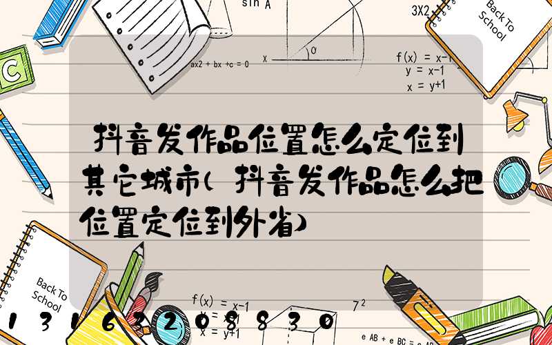 抖音发作品位置怎么定位到其它城市(抖音发作品怎么把位置定位到外省)