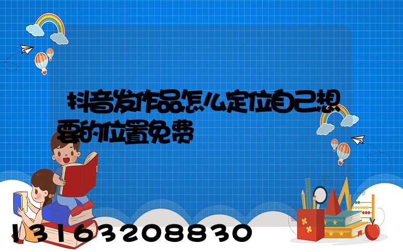 抖音发作品怎么定位自己想要的位置免费