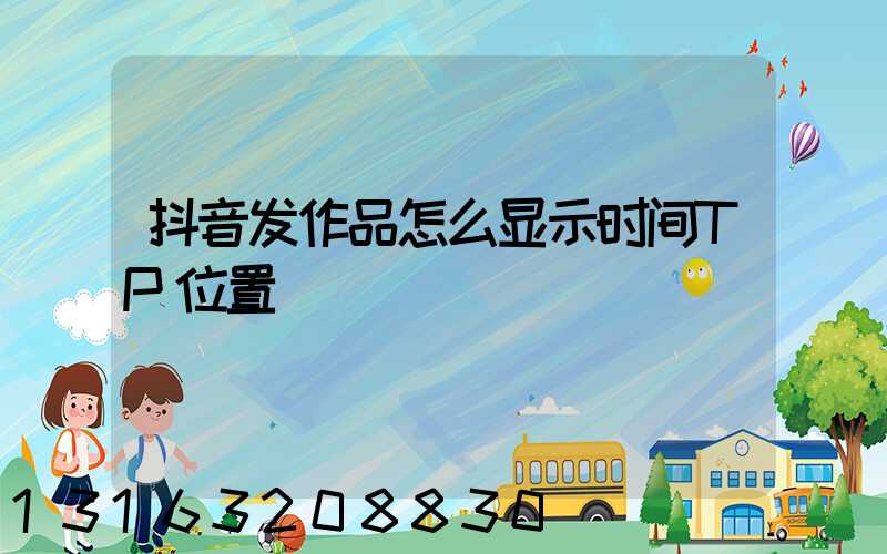 抖音发作品怎么显示时间TP位置