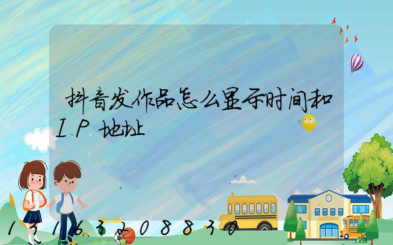 抖音发作品怎么显示时间和IP地址