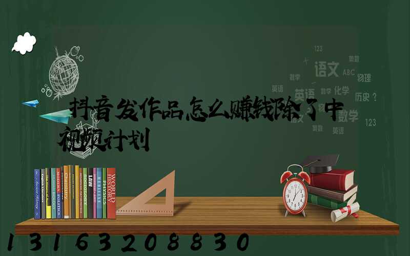 抖音发作品怎么赚钱除了中视频计划